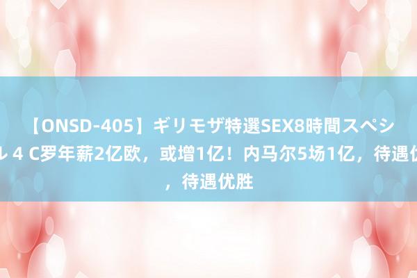 【ONSD-405】ギリモザ特選SEX8時間スペシャル 4 C罗年薪2亿欧，或增1亿！内马尔5场1亿，待遇优胜