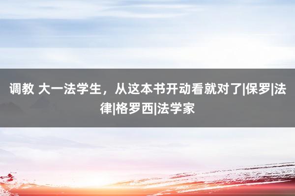 调教 大一法学生，从这本书开动看就对了|保罗|法律|格罗西|法学家