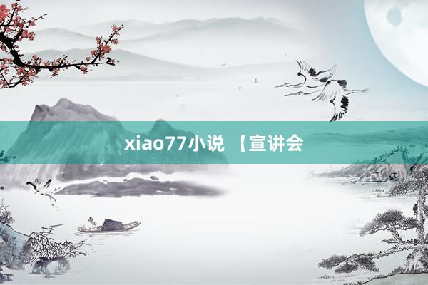 xiao77小说 【宣讲会