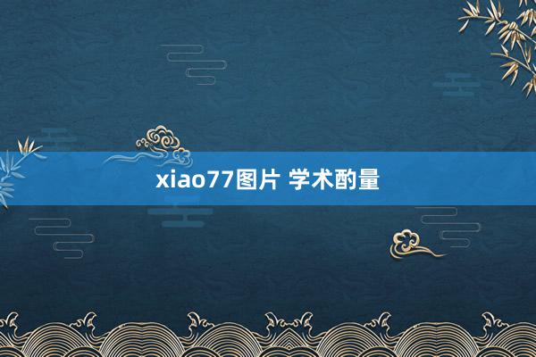 xiao77图片 学术酌量