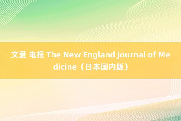 文爱 电报 The New England Journal of Medicine（日本国内版）